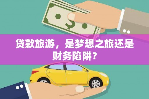 金湾贷款旅游，是梦想之旅还是财务陷阱？