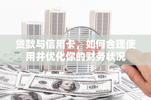 金湾贷款与信用卡，如何合理使用并优化你的财务状况