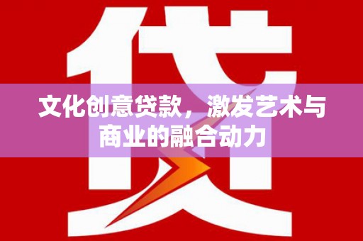金湾文化创意贷款，激发艺术与商业的融合动力