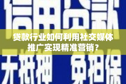 金湾贷款行业如何利用社交媒体推广实现精准营销？