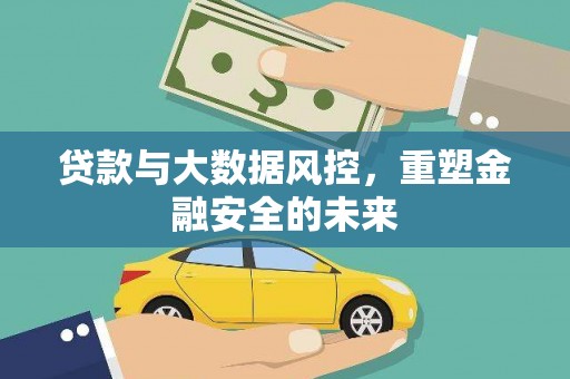金湾贷款与大数据风控，重塑金融安全的未来