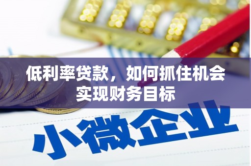 金湾低利率贷款，如何抓住机会实现财务目标