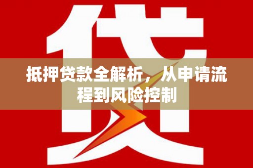 金湾抵押贷款全解析，从申请流程到风险控制