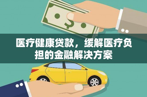 金湾医疗健康贷款，缓解医疗负担的金融解决方案