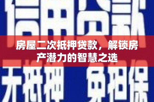 金湾房屋二次抵押贷款，解锁房产潜力的智慧之选
