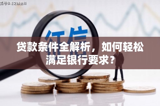 金湾贷款条件全解析，如何轻松满足银行要求？