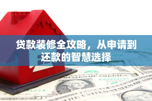 金湾贷款装修全攻略，从申请到还款的智慧选择