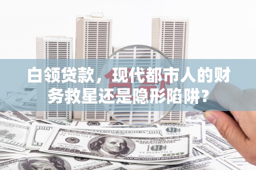 金湾白领贷款，现代都市人的财务救星还是隐形陷阱？