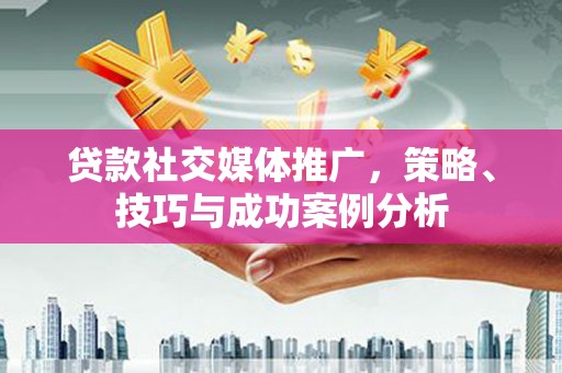 金湾贷款社交媒体推广，策略、技巧与成功案例分析