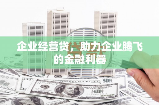 金湾企业经营贷，助力企业腾飞的金融利器