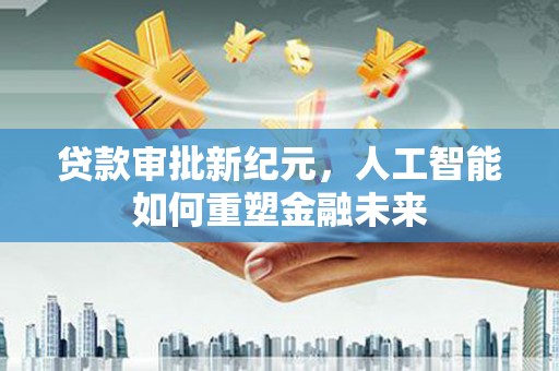 金湾贷款审批新纪元，人工智能如何重塑金融未来