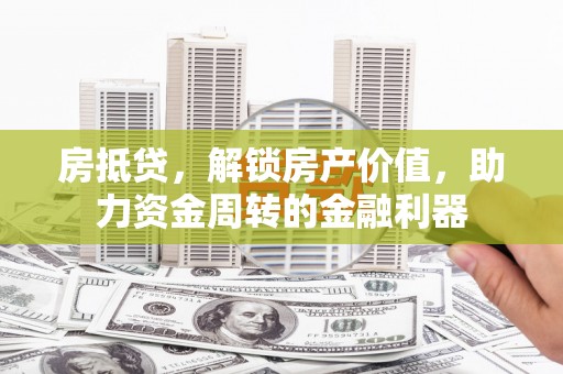 金湾房抵贷，解锁房产价值，助力资金周转的金融利器