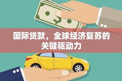 金湾国际贷款，全球经济复苏的关键驱动力