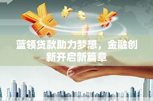 金湾蓝领贷款助力梦想，金融创新开启新篇章