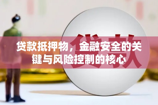 金湾贷款抵押物，金融安全的关键与风险控制的核心