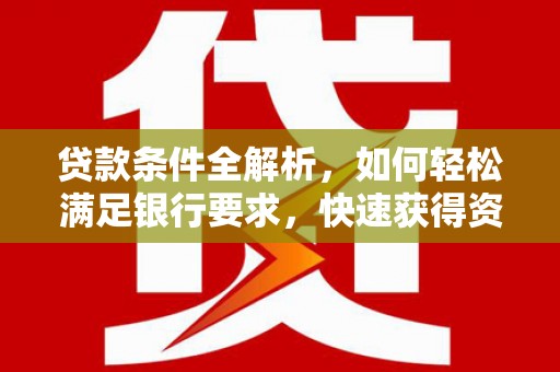 金湾贷款条件全解析，如何轻松满足银行要求，快速获得资金支持