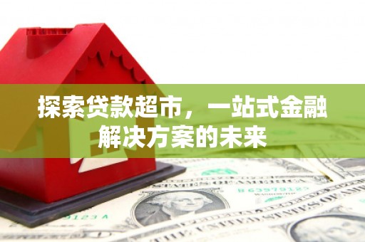 金湾探索贷款超市，一站式金融解决方案的未来