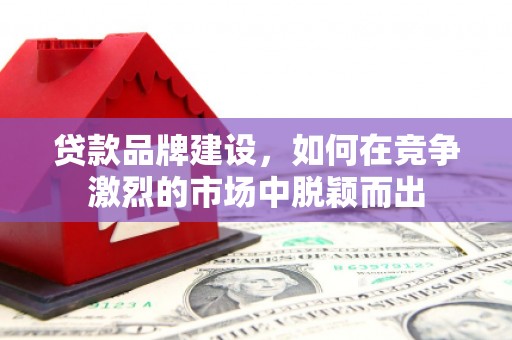 金湾贷款品牌建设，如何在竞争激烈的市场中脱颖而出