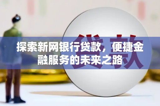金湾探索新网银行贷款，便捷金融服务的未来之路