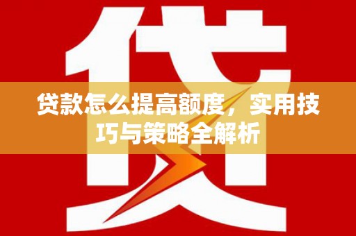 金湾贷款怎么提高额度，实用技巧与策略全解析