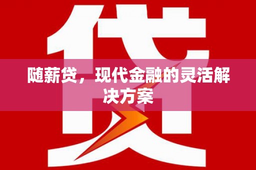 金湾随薪贷，现代金融的灵活解决方案