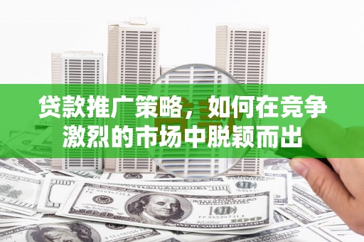 金湾贷款推广策略，如何在竞争激烈的市场中脱颖而出