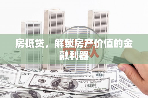 金湾房抵贷，解锁房产价值的金融利器