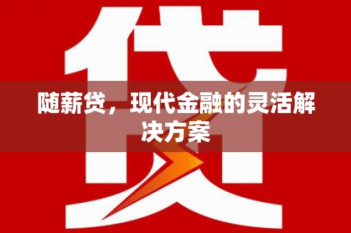 金湾随薪贷，现代金融的灵活解决方案