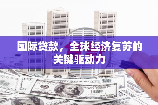 金湾国际贷款，全球经济复苏的关键驱动力