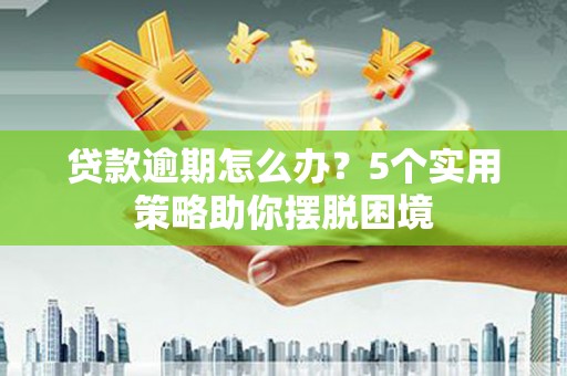 金湾贷款逾期怎么办？5个实用策略助你摆脱困境