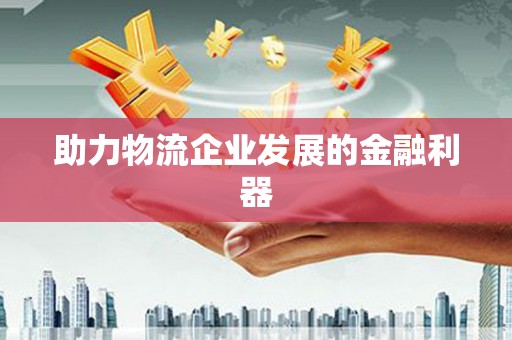 金湾助力物流企业发展的金融利器