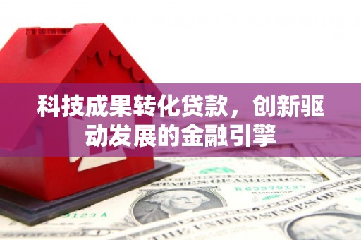 金湾科技成果转化贷款，创新驱动发展的金融引擎