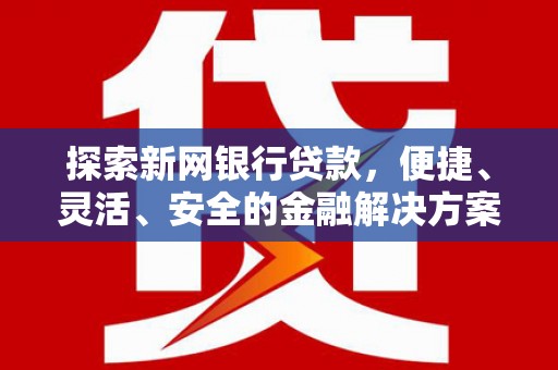 金湾探索新网银行贷款，便捷、灵活、安全的金融解决方案