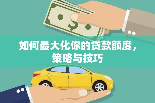 金湾如何最大化你的贷款额度，策略与技巧