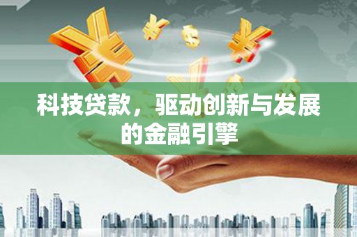 金湾科技贷款，驱动创新与发展的金融引擎