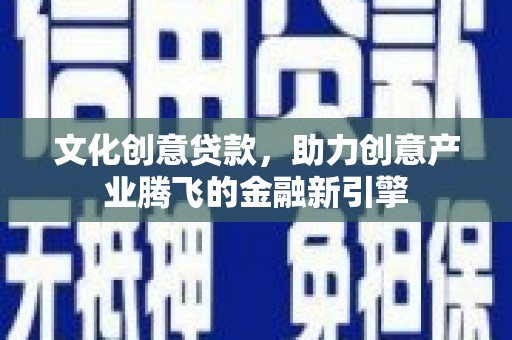 金湾文化创意贷款，助力创意产业腾飞的金融新引擎