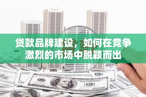 金湾贷款品牌建设，如何在竞争激烈的市场中脱颖而出