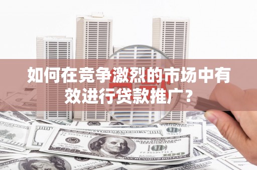 金湾如何在竞争激烈的市场中有效进行贷款推广？