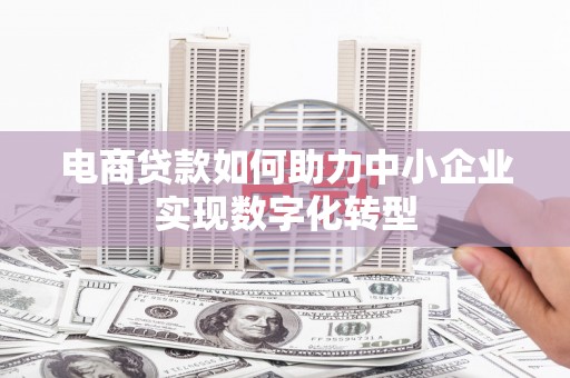 金湾电商贷款如何助力中小企业实现数字化转型