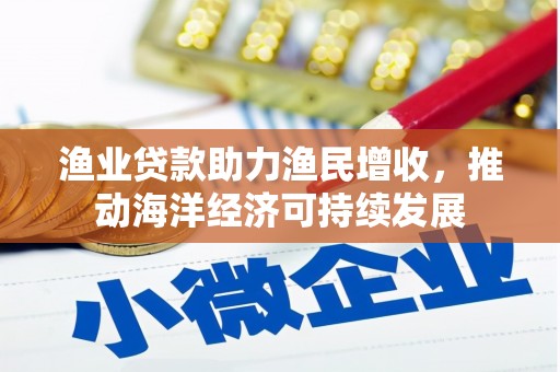 金湾渔业贷款助力渔民增收，推动海洋经济可持续发展