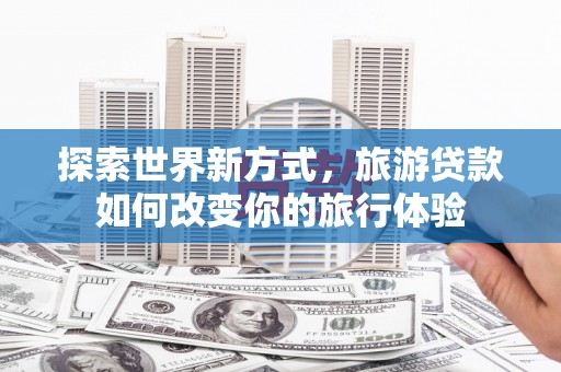 金湾探索世界新方式，旅游贷款如何改变你的旅行体验