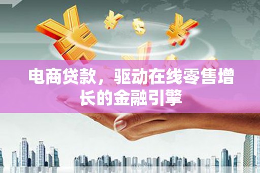 金湾电商贷款，驱动在线零售增长的金融引擎