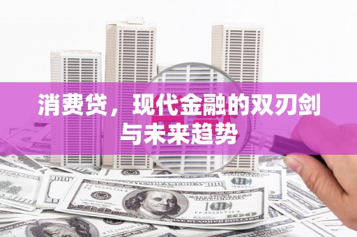 金湾消费贷，现代金融的双刃剑与未来趋势