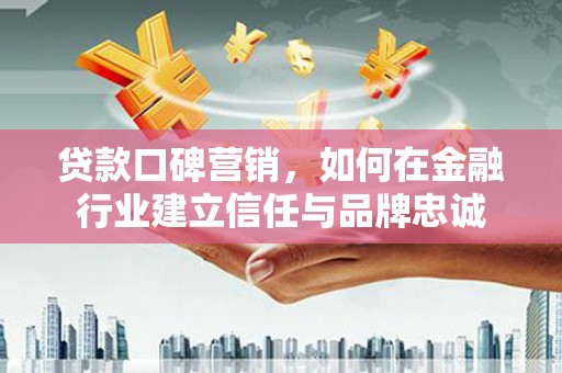 金湾贷款口碑营销，如何在金融行业建立信任与品牌忠诚