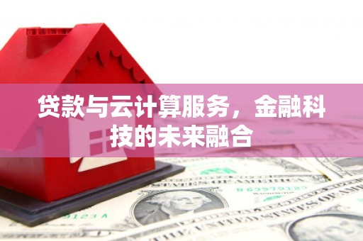 金湾贷款与云计算服务，金融科技的未来融合