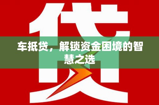 金湾车抵贷，解锁资金困境的智慧之选