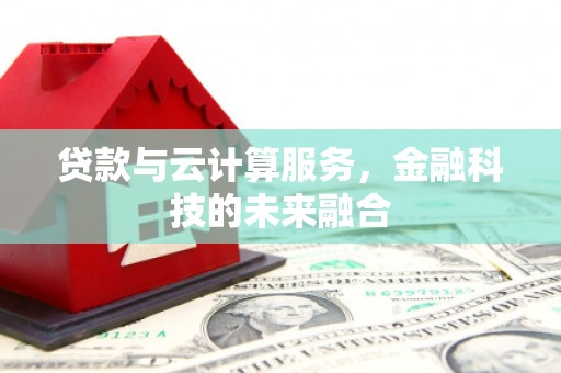 金湾贷款与云计算服务，金融科技的未来融合