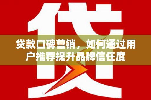 金湾贷款口碑营销，如何通过用户推荐提升品牌信任度