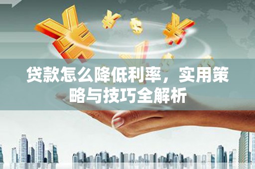 金湾贷款怎么降低利率，实用策略与技巧全解析