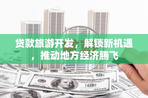 金湾贷款旅游开发，解锁新机遇，推动地方经济腾飞